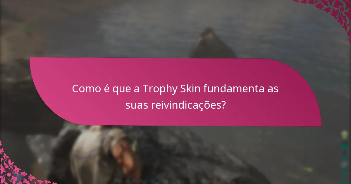 Como é que a Trophy Skin fundamenta as suas reivindicações?