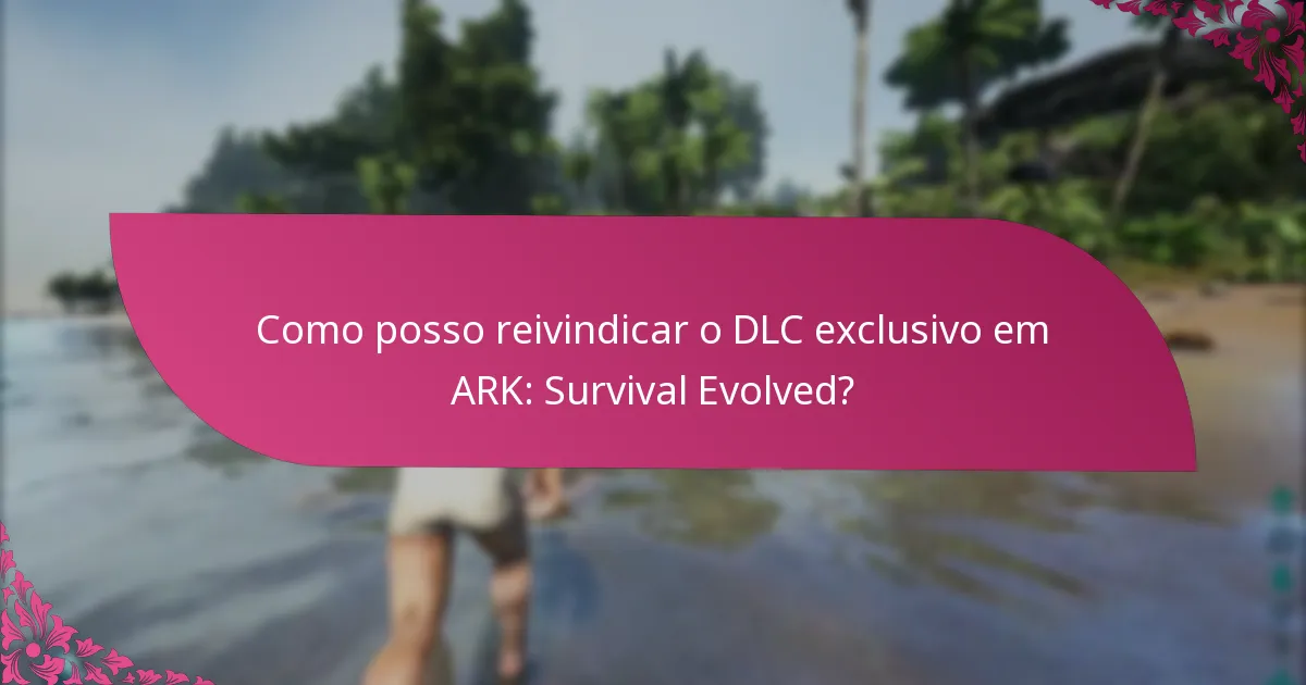 Como posso reivindicar o DLC exclusivo em ARK: Survival Evolved?