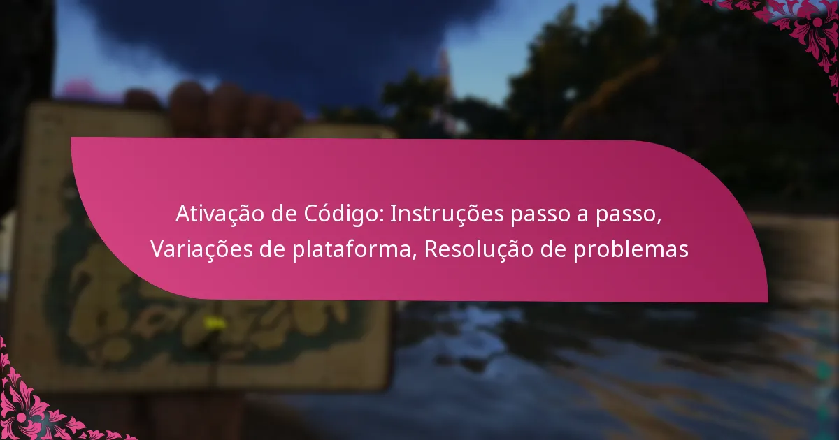 Ativação de Código: Instruções passo a passo, Variações de plataforma, Resolução de problemas