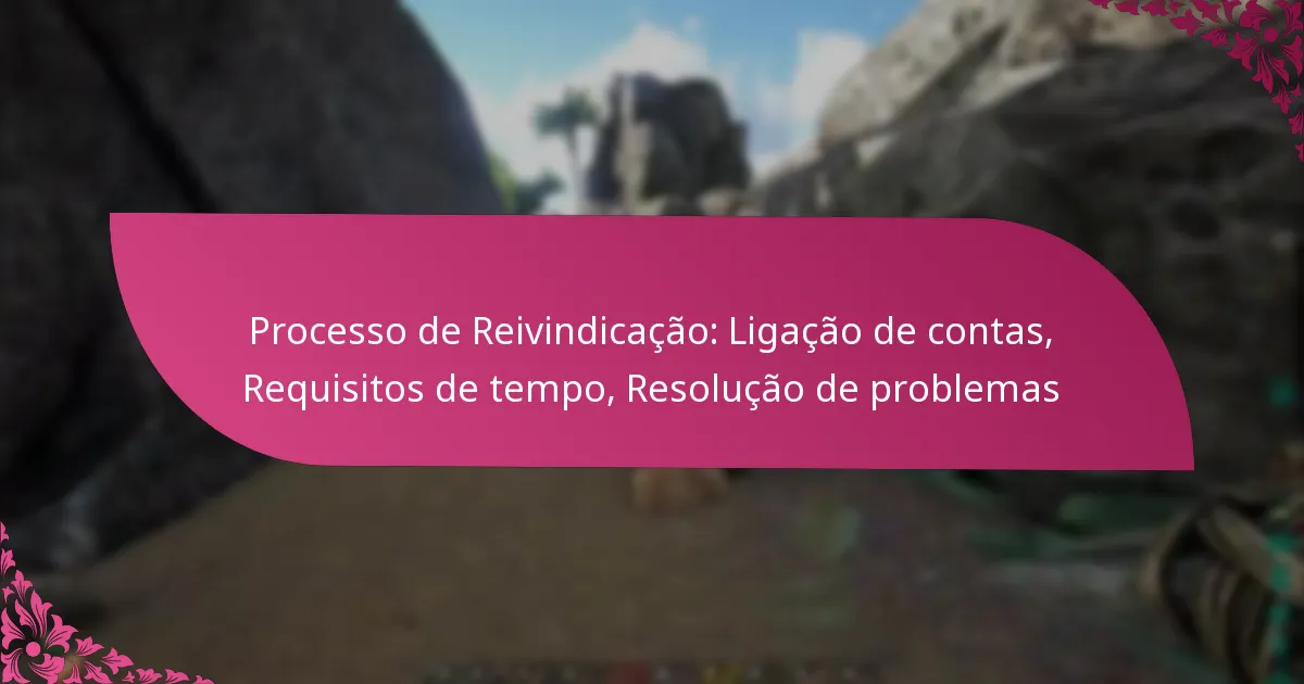 Processo de Reivindicação: Ligação de contas, Requisitos de tempo, Resolução de problemas