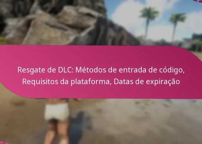 Resgate de DLC: Métodos de entrada de código, Requisitos da plataforma, Datas de expiração