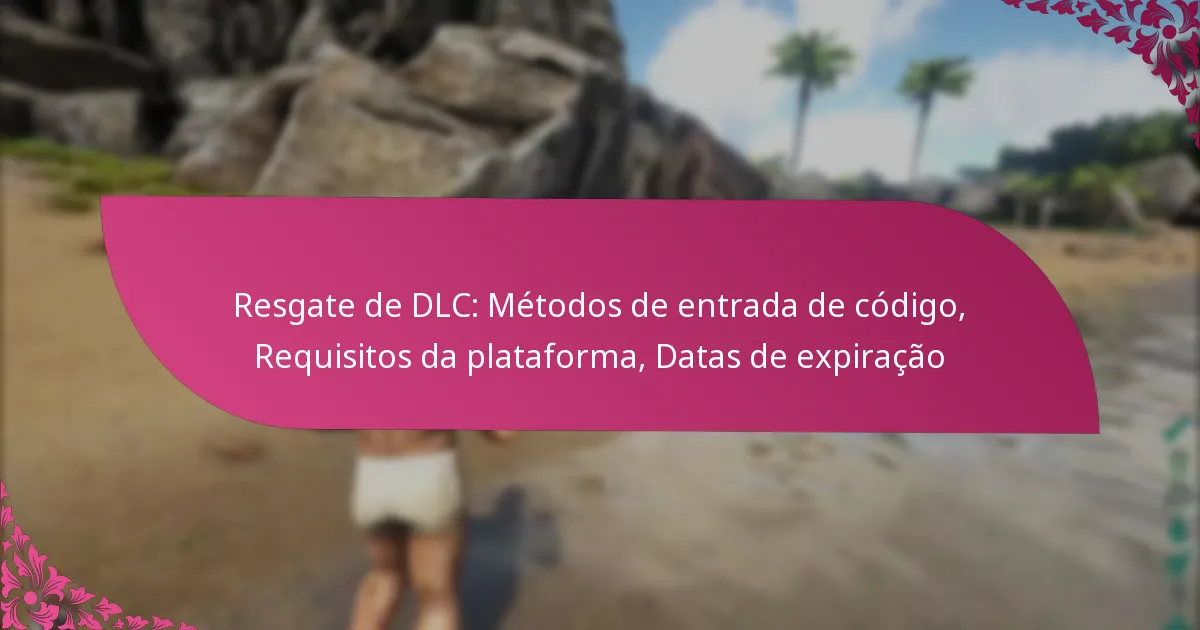 Resgate de DLC: Métodos de entrada de código, Requisitos da plataforma, Datas de expiração