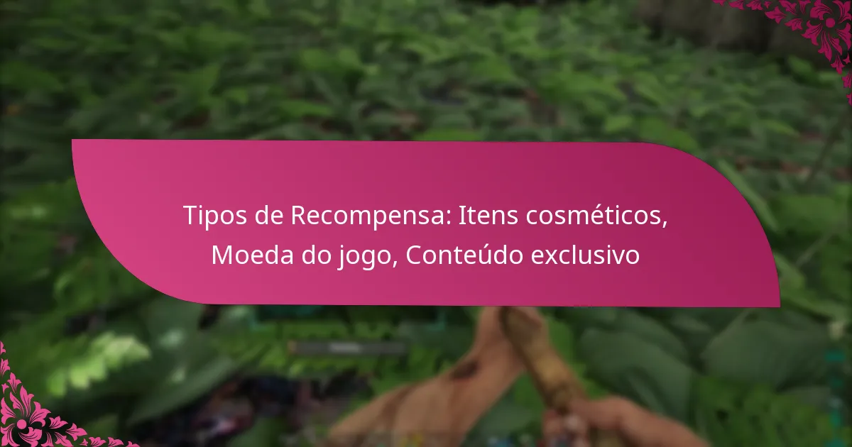 Tipos de Recompensa: Itens cosméticos, Moeda do jogo, Conteúdo exclusivo