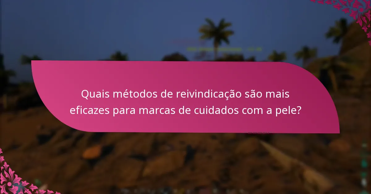 Quais métodos de reivindicação são mais eficazes para marcas de cuidados com a pele?