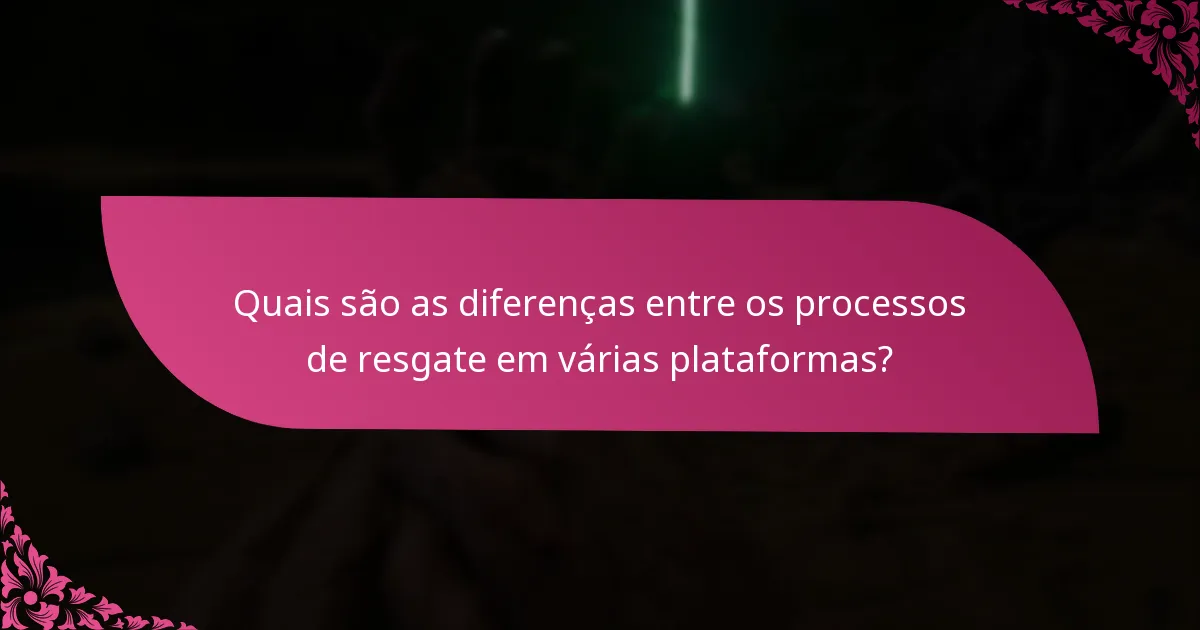 Quais são as diferenças entre os processos de resgate em várias plataformas?