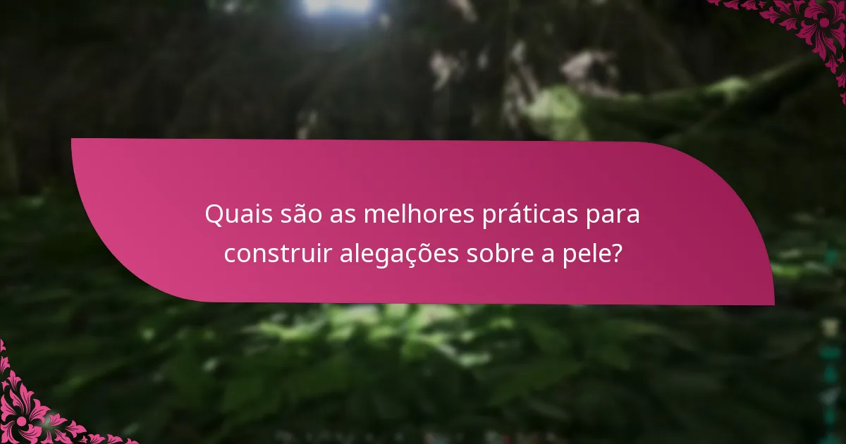 Quais são as melhores práticas para construir alegações sobre a pele?