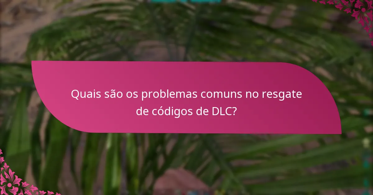 Quais são os problemas comuns no resgate de códigos de DLC?