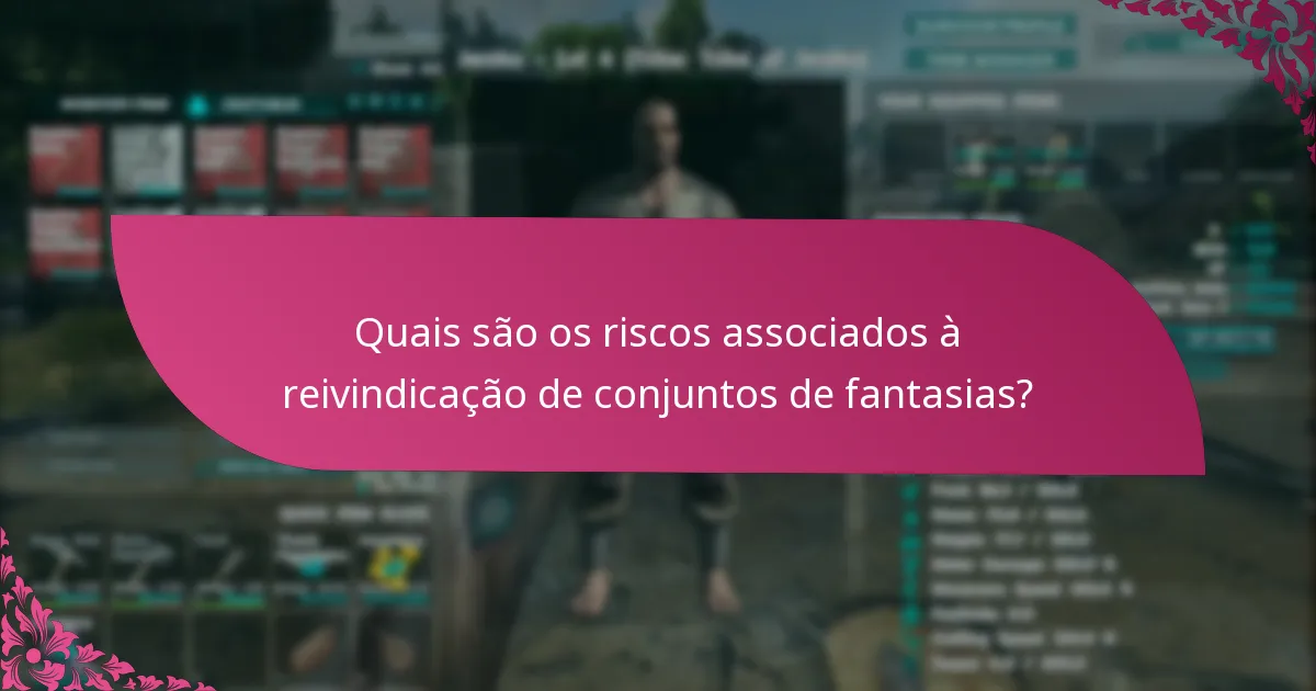 Quais são os riscos associados à reivindicação de conjuntos de fantasias?