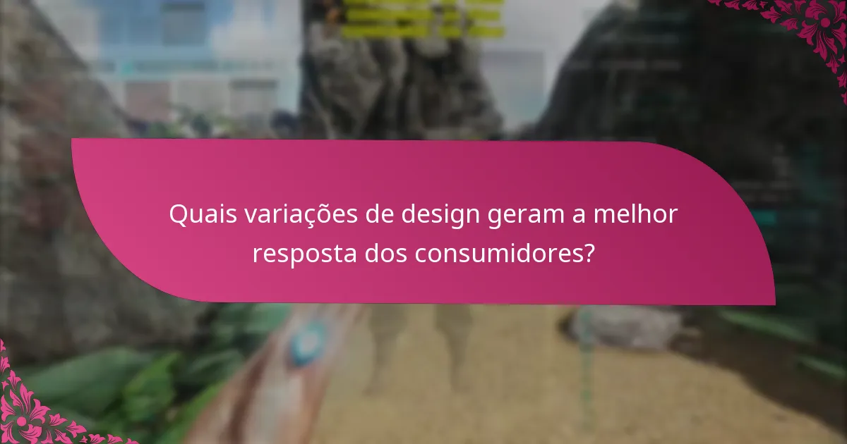 Quais variações de design geram a melhor resposta dos consumidores?